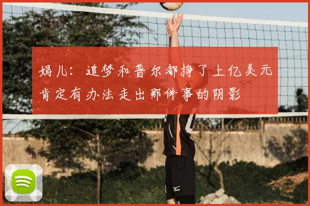 娟儿:追梦和普尔都挣了上亿美元肯定有办法走出那件事的阴影
