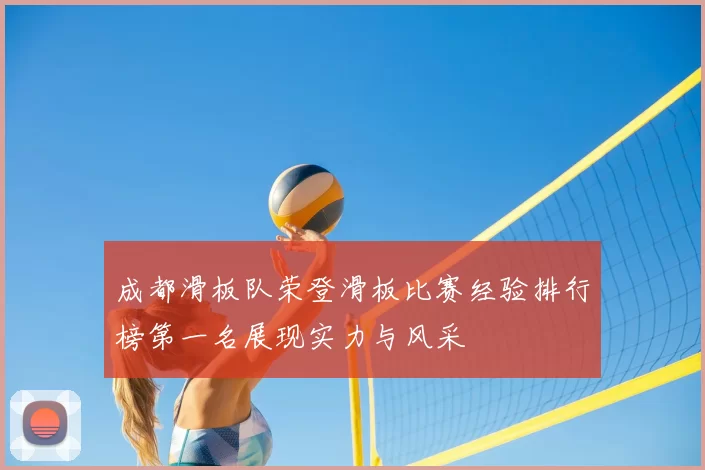 成都滑板队荣登滑板比赛经验排行榜第一名展现实力与风采