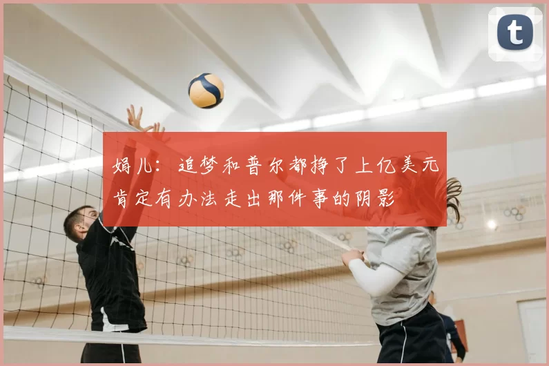 娟儿：追梦和普尔都挣了上亿美元肯定有办法走出那件事的阴影