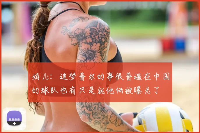 娟儿：追梦普尔的事很普遍在中国的球队也有只是就他俩被曝光了