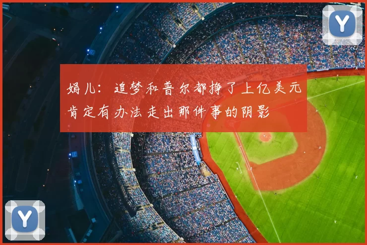 娟儿：追梦和普尔都挣了上亿美元肯定有办法走出那件事的阴影