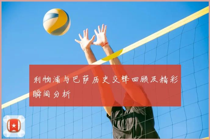 利物浦与巴萨历史交锋回顾及精彩瞬间分析