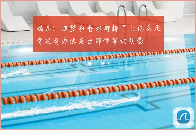 娟儿：追梦和普尔都挣了上亿美元肯定有办法走出那件事的阴影