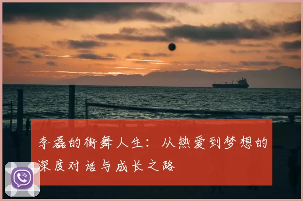 李磊的街舞人生：从热爱到梦想的深度对话与成长之路