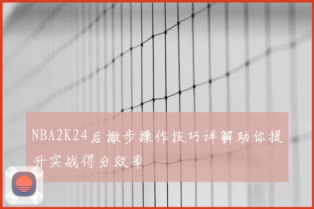NBA2K24后撤步操作技巧详解助你提升实战得分效率