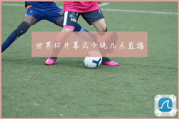 世界杯开幕式今晚几点直播