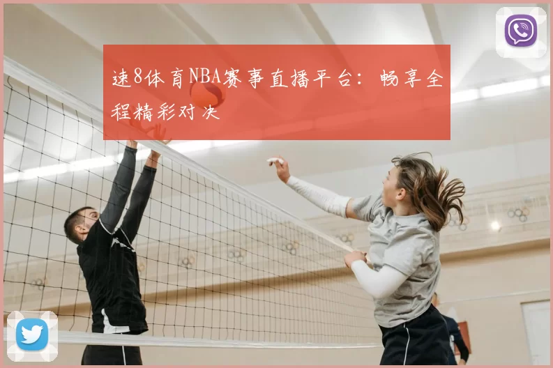 速8体育NBA赛事直播平台：畅享全程精彩对决