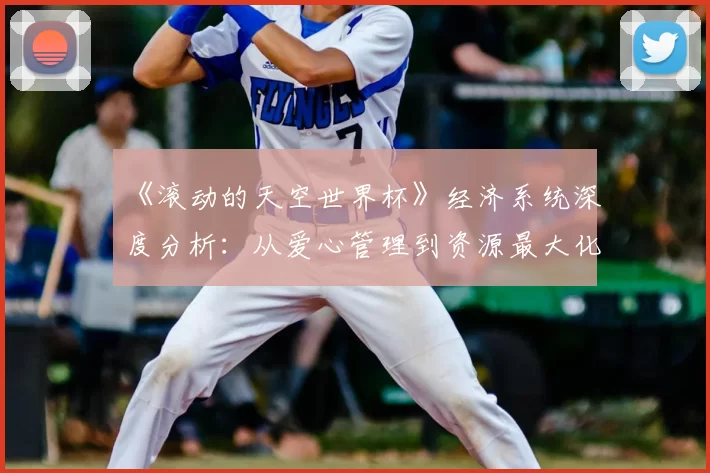 《滚动的天空世界杯》经济系统深度分析:从爱心管理到资源最大化