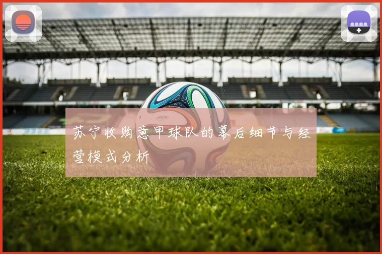 苏宁收购意甲球队的幕后细节与经营模式分析