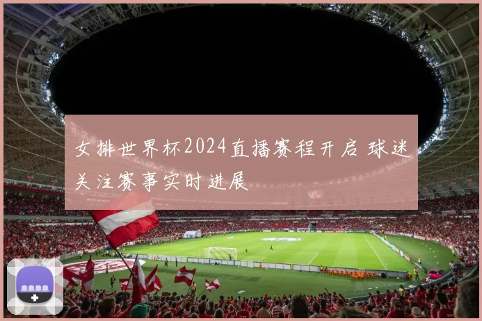 女排世界杯2024直播赛程开启 球迷关注赛事实时进展