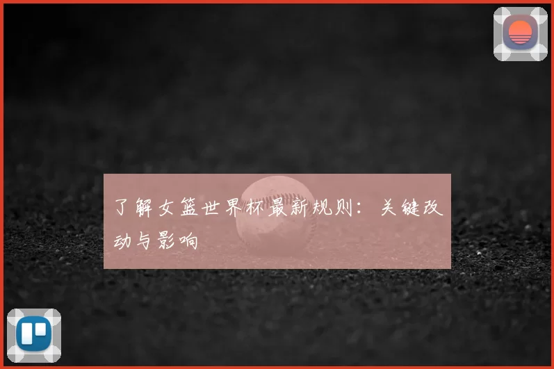 了解女篮世界杯最新规则：关键改动与影响