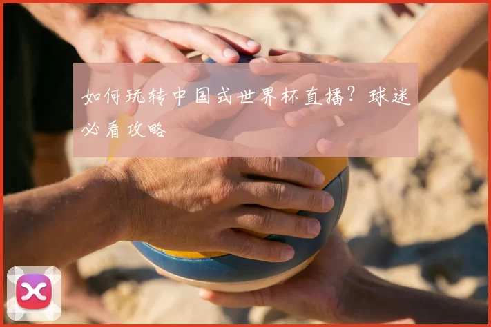 如何玩转中国式世界杯直播?球迷必看攻略