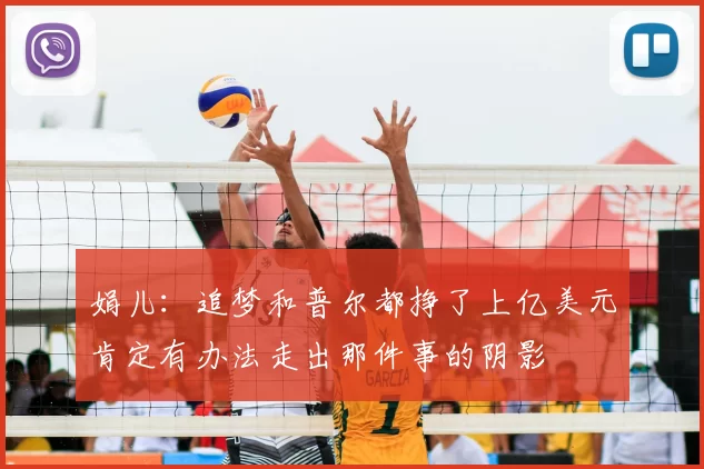 娟儿:追梦和普尔都挣了上亿美元肯定有办法走出那件事的阴影
