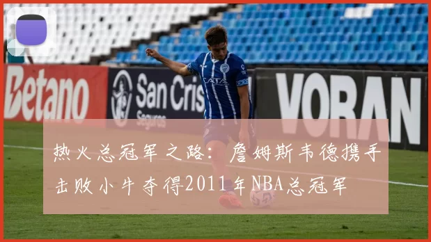 热火总冠军之路：詹姆斯韦德携手击败小牛夺得2011年NBA总冠军