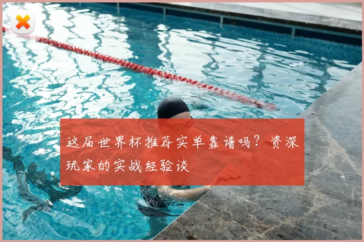 这届世界杯推荐实单靠谱吗？资深玩家的实战经验谈