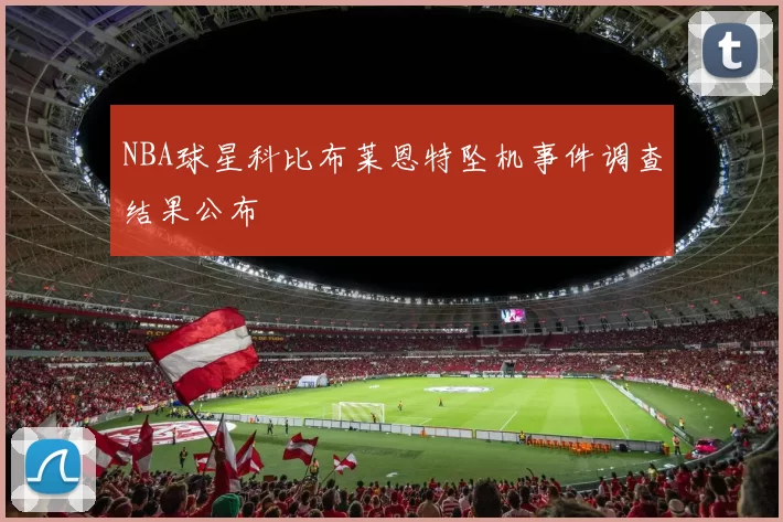 NBA球星科比布莱恩特坠机事件调查结果公布