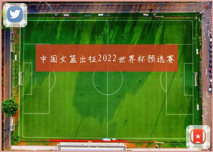 中国女篮出征2022世界杯预选赛