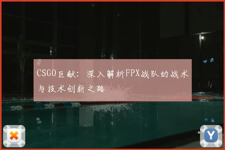 CSGO巨献:深入解析FPX战队的战术与技术创新之路