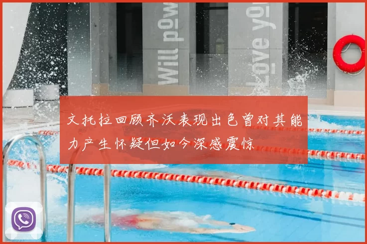 文托拉回顾齐沃表现出色曾对其能力产生怀疑但如今深感震惊