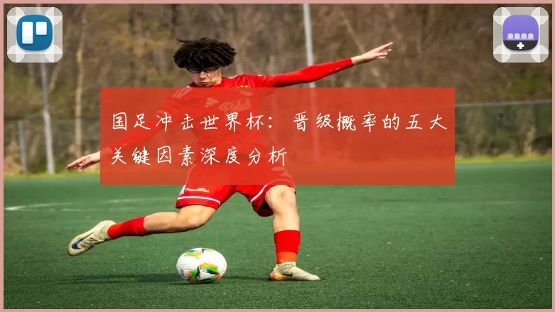国足冲击世界杯：晋级概率的五大关键因素深度分析