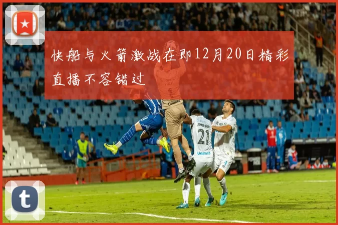 快船与火箭激战在即12月20日精彩直播不容错过