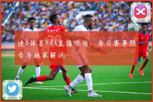 速8体育NBA直播现场:每日赛事预告与独家解说