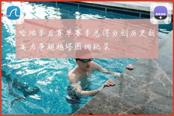 哈珀季后赛单赛季总得分创历史新高力争超越塔图姆纪录