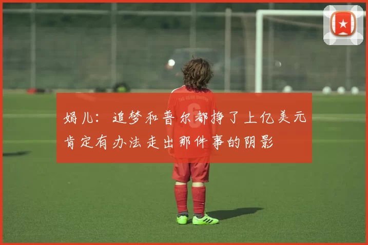 娟儿：追梦和普尔都挣了上亿美元肯定有办法走出那件事的阴影