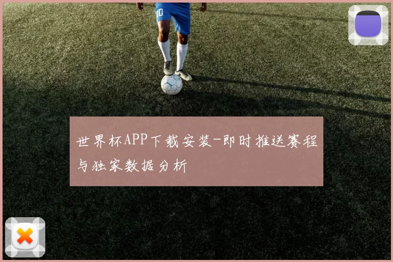 世界杯APP下载安装-即时推送赛程与独家数据分析