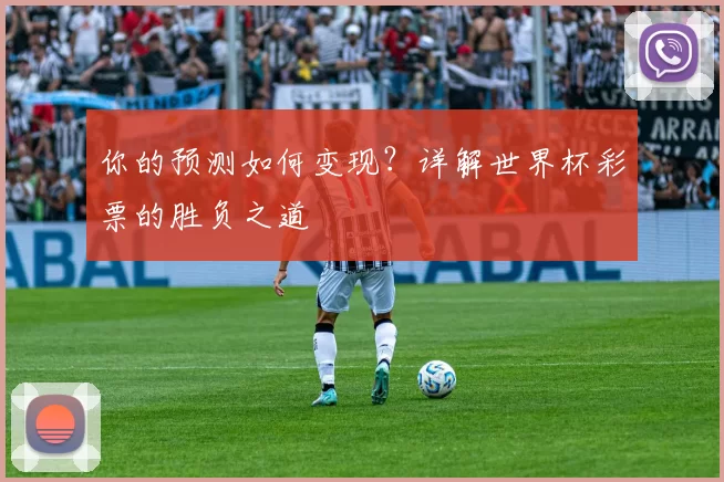 你的预测如何变现?详解世界杯彩票的胜负之道