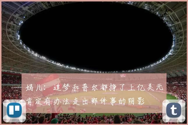娟儿：追梦和普尔都挣了上亿美元肯定有办法走出那件事的阴影