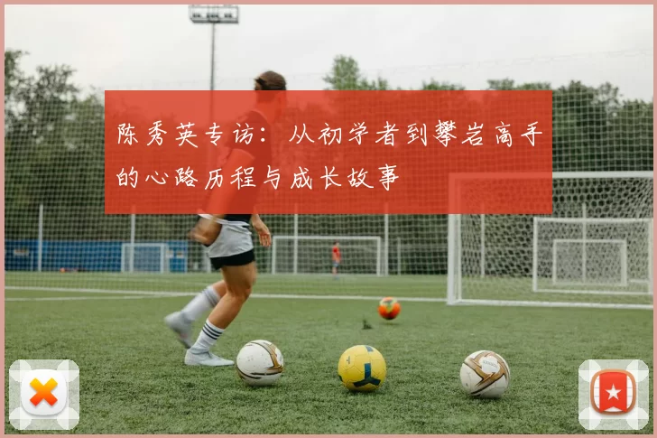 陈秀英专访:从初学者到攀岩高手的心路历程与成长故事