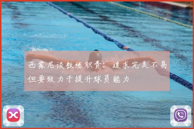 西蒙尼谈教练职责：追求完美不易但要致力于提升球员能力